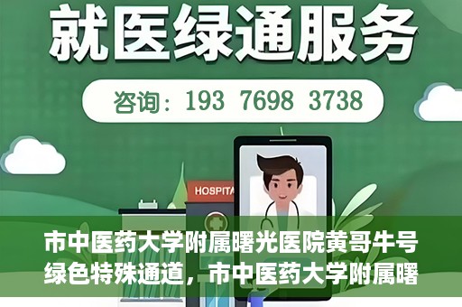 市中医药大学附属曙光医院黄哥牛号绿色特殊通道，市中医药大学附属曙光医院黄哥牛号，绿色特殊通道开启健康之门
