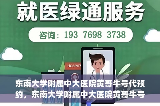 东南大学附属中大医院黄哥牛号代预约，东南大学附属中大医院黄哥牛号预约攻略