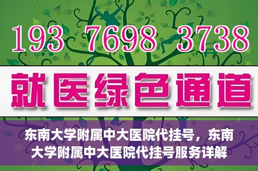 东南大学附属中大医院代挂号，东南大学附属中大医院代挂号服务详解