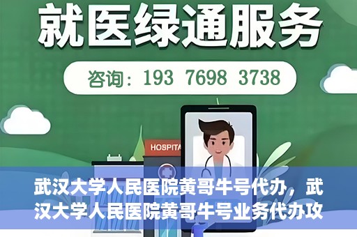 武汉大学人民医院黄哥牛号代办，武汉大学人民医院黄哥牛号业务代办攻略