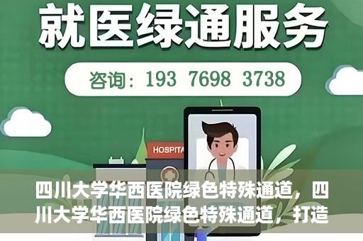 四川大学华西医院绿色特殊通道，四川大学华西医院绿色特殊通道，打造医疗服务的绿色通道新篇章