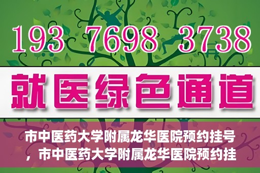 市中医药大学附属龙华医院预约挂号，市中医药大学附属龙华医院预约挂号攻略，一站式解决您的挂号难题