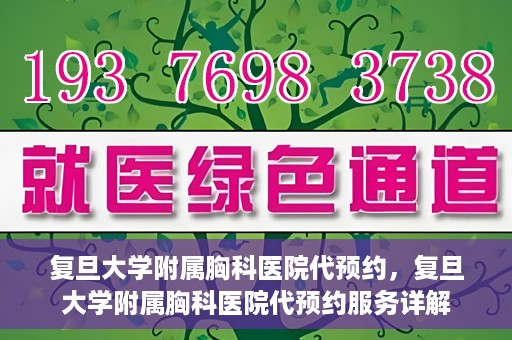 复旦大学附属胸科医院代预约，复旦大学附属胸科医院代预约服务详解