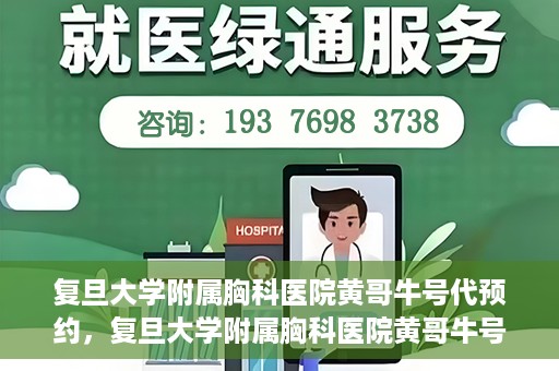 复旦大学附属胸科医院黄哥牛号代预约，复旦大学附属胸科医院黄哥牛号预约服务启动