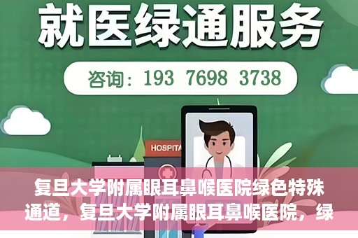 复旦大学附属眼耳鼻喉医院绿色特殊通道，复旦大学附属眼耳鼻喉医院，绿色特殊通道开启健康之门