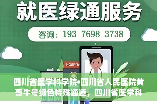 四川省医学科学院•四川省人民医院黄哥牛号绿色特殊通道，四川省医学科学院·四川省人民医院黄哥牛号绿色就医特殊通道