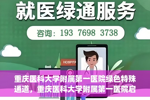 重庆医科大学附属第一医院绿色特殊通道，重庆医科大学附属第一医院启动绿色特殊通道，高效医疗服务的探索与实践