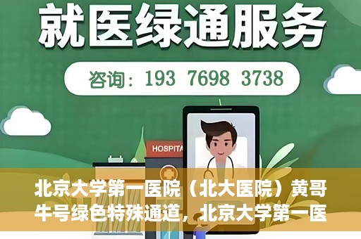 北京大学第一医院（北大医院）黄哥牛号绿色特殊通道，北京大学第一医院绿色特殊通道，黄哥牛号的探索与实践