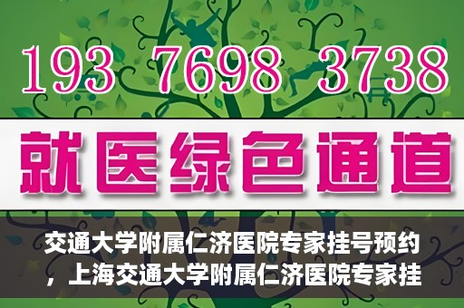 交通大学附属仁济医院专家挂号预约，上海交通大学附属仁济医院专家挂号预约攻略