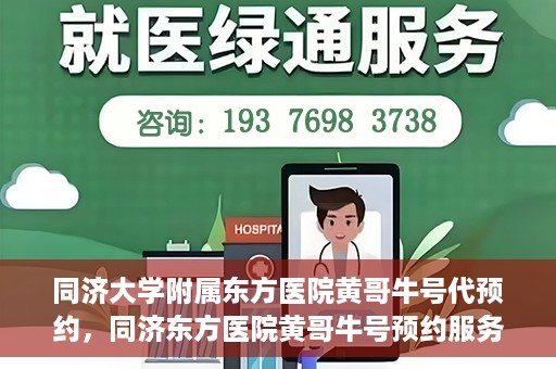 同济大学附属东方医院黄哥牛号代预约，同济东方医院黄哥牛号预约服务启动