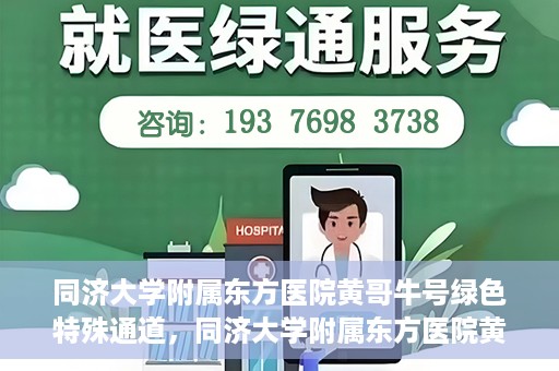 同济大学附属东方医院黄哥牛号绿色特殊通道，同济大学附属东方医院黄哥牛号，绿色特殊通道开启健康之门