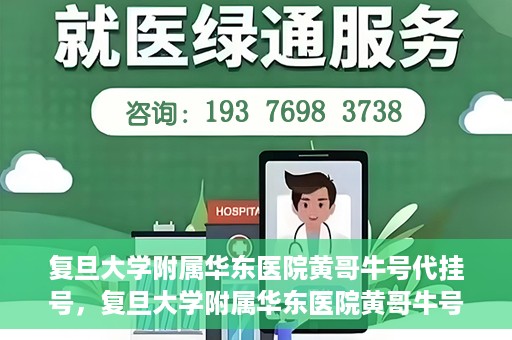 复旦大学附属华东医院黄哥牛号代挂号，复旦大学附属华东医院黄哥牛号代挂号解析与体验分享