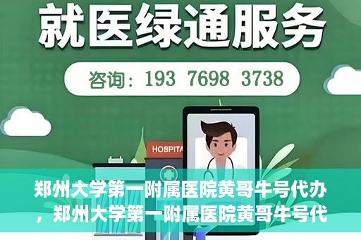 郑州大学第一附属医院黄哥牛号代办，郑州大学第一附属医院黄哥牛号代办，就医新选择与信赖之选