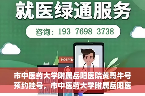 市中医药大学附属岳阳医院黄哥牛号预约挂号，市中医药大学附属岳阳医院黄哥牛号预约挂号攻略