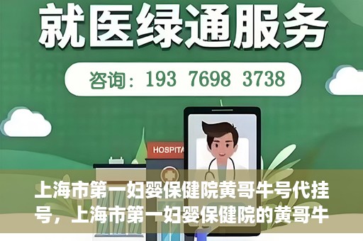 上海市第一妇婴保健院黄哥牛号代挂号，上海市第一妇婴保健院的黄哥牛号代挂号服务解析