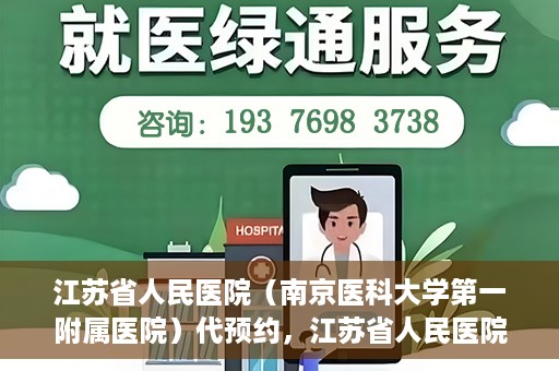 江苏省人民医院（南京医科大学第一附属医院）代预约，江苏省人民医院（南京医科大学第一附属医院）便捷代预约服务
